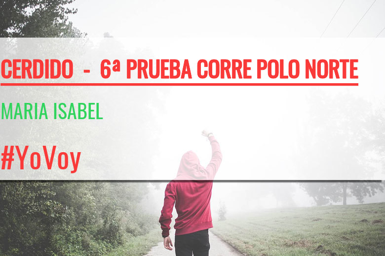 #YoVoy - MARIA ISABEL (CERDIDO  -  6ª PRUEBA CORRE POLO NORTE  )
