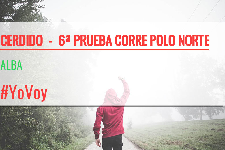 #YoVoy - ALBA (CERDIDO  -  6ª PRUEBA CORRE POLO NORTE  )