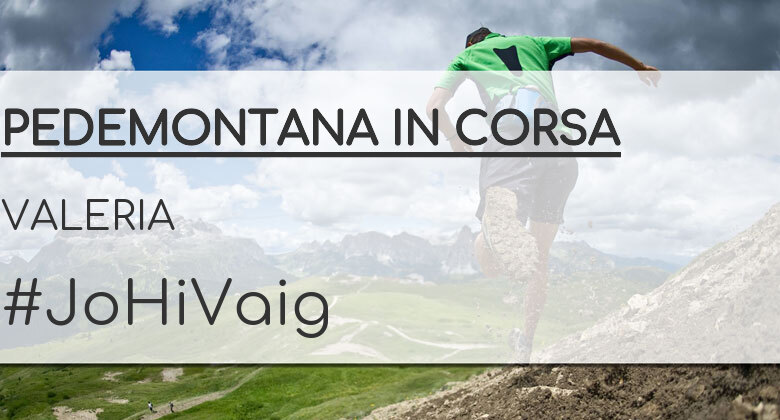 #JoHiVaig - VALERIA (PEDEMONTANA IN CORSA)