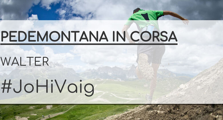#JoHiVaig - WALTER (PEDEMONTANA IN CORSA)