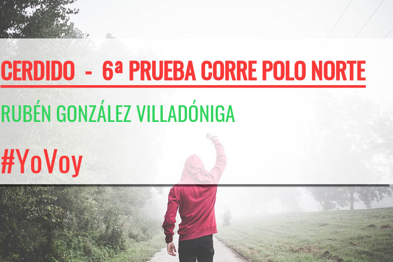 #YoVoy - RUBÉN GONZÁLEZ VILLADÓNIGA (CERDIDO  -  6ª PRUEBA CORRE POLO NORTE  )