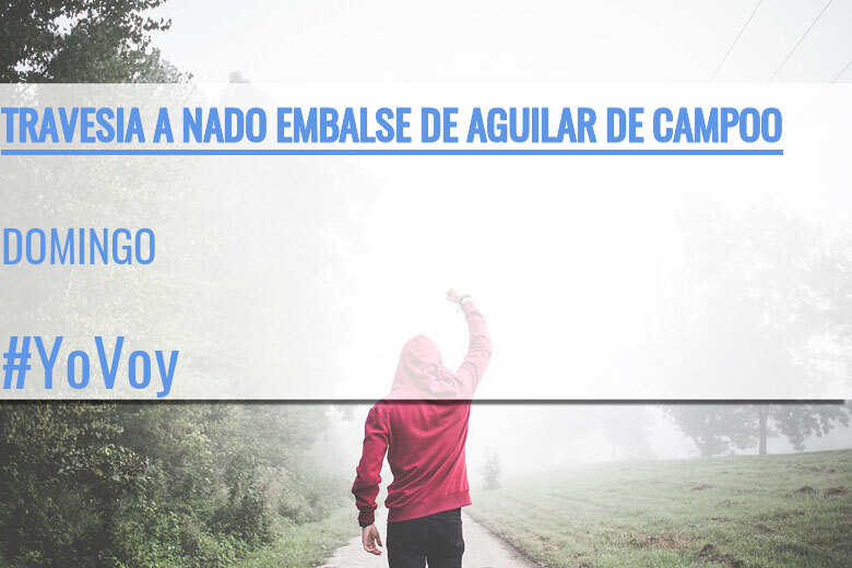 #YoVoy - DOMINGO (TRAVESIA A NADO EMBALSE DE AGUILAR DE CAMPOO)