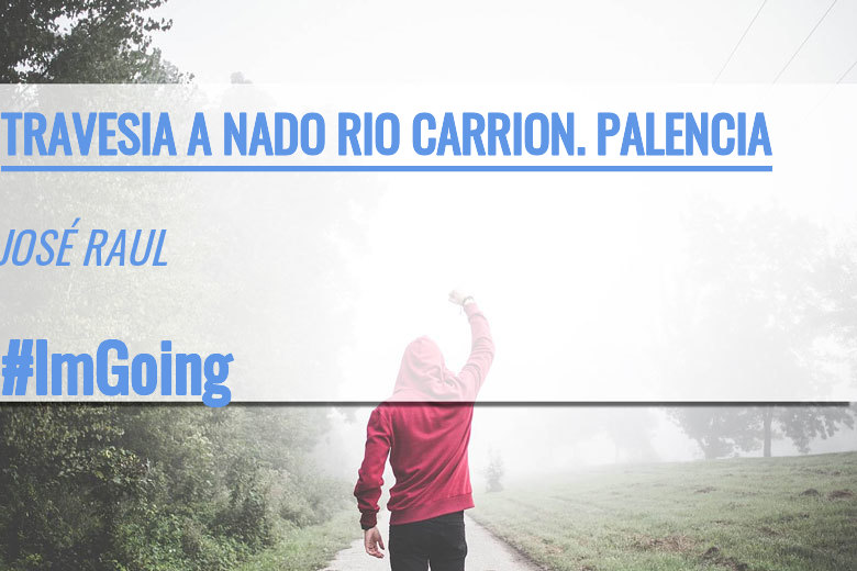 #ImGoing - JOSÉ RAUL (TRAVESIA A NADO RIO CARRION. PALENCIA)